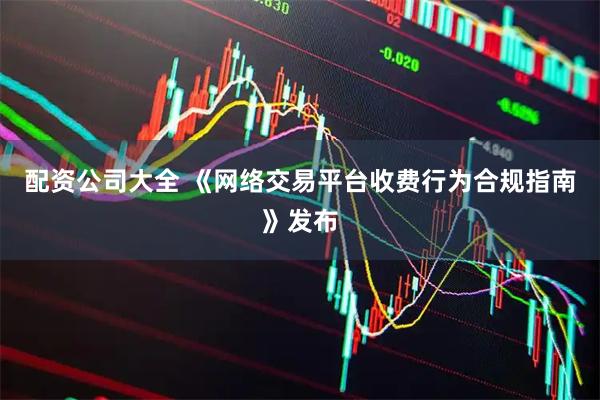 配资公司大全 《网络交易平台收费行为合规指南》发布