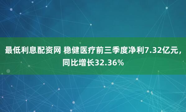 最低利息配资网 稳健医疗前三季度净利7.32亿元，同比增长32.36%