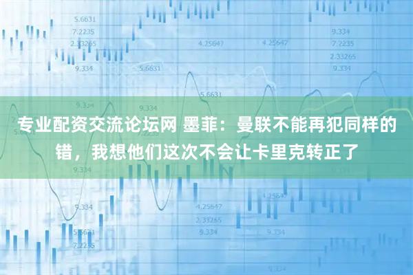 专业配资交流论坛网 墨菲：曼联不能再犯同样的错，我想他们这次不会让卡里克转正了