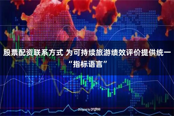 股票配资联系方式 为可持续旅游绩效评价提供统一“指标语言”