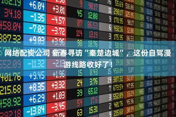 网络配资公司 新春寻访“秦楚边城”，这份自驾漫游线路收好了！