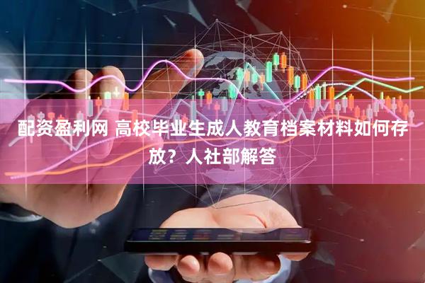 配资盈利网 高校毕业生成人教育档案材料如何存放？人社部解答