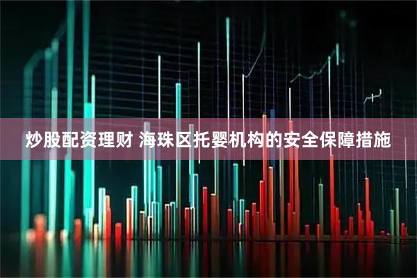 炒股配资理财 海珠区托婴机构的安全保障措施